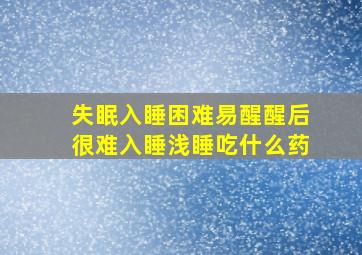 失眠入睡困难易醒醒后很难入睡浅睡吃什么药