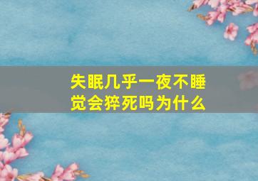 失眠几乎一夜不睡觉会猝死吗为什么