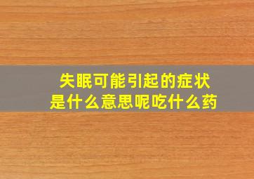 失眠可能引起的症状是什么意思呢吃什么药