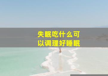 失眠吃什么可以调理好睡眠