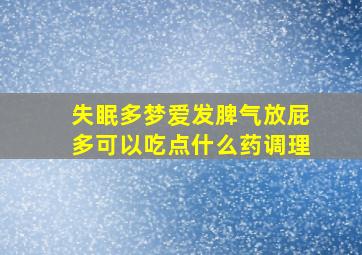 失眠多梦爱发脾气放屁多可以吃点什么药调理