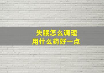 失眠怎么调理用什么药好一点