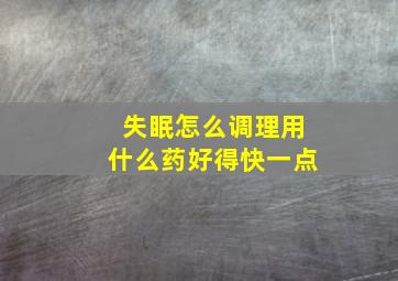 失眠怎么调理用什么药好得快一点