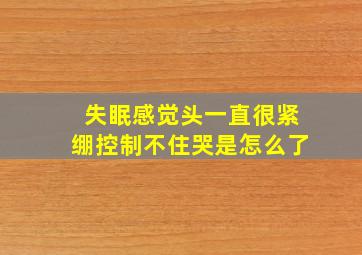 失眠感觉头一直很紧绷控制不住哭是怎么了