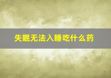 失眠无法入睡吃什么药