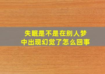 失眠是不是在别人梦中出现幻觉了怎么回事