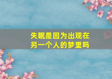 失眠是因为出现在另一个人的梦里吗