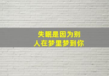 失眠是因为别人在梦里梦到你