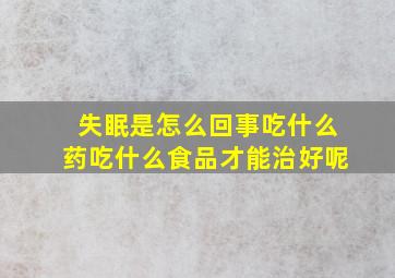 失眠是怎么回事吃什么药吃什么食品才能治好呢