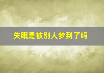 失眠是被别人梦到了吗