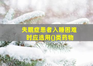 失眠症患者入睡困难时应选用()类药物