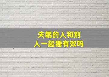 失眠的人和别人一起睡有效吗