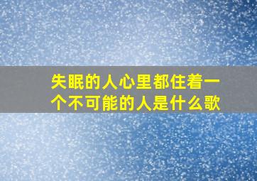 失眠的人心里都住着一个不可能的人是什么歌