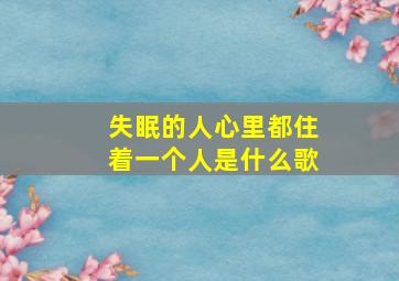 失眠的人心里都住着一个人是什么歌