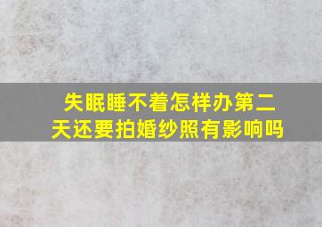 失眠睡不着怎样办第二天还要拍婚纱照有影响吗