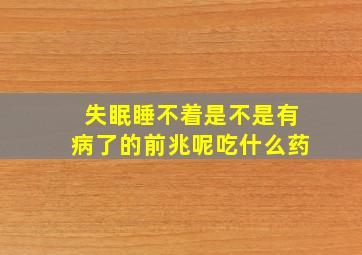 失眠睡不着是不是有病了的前兆呢吃什么药