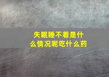 失眠睡不着是什么情况呢吃什么药