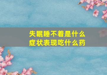 失眠睡不着是什么症状表现吃什么药