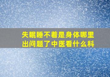 失眠睡不着是身体哪里出问题了中医看什么科