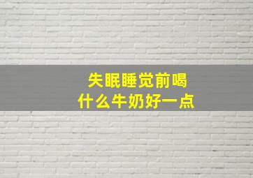 失眠睡觉前喝什么牛奶好一点