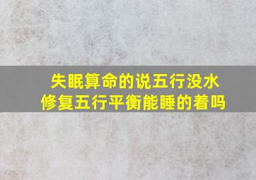 失眠算命的说五行没水修复五行平衡能睡的着吗