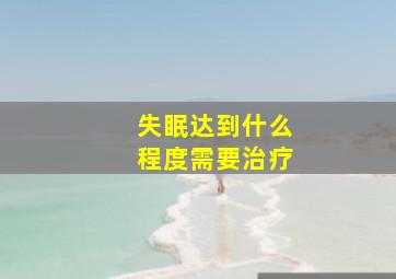 失眠达到什么程度需要治疗