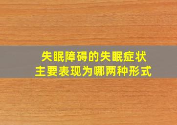 失眠障碍的失眠症状主要表现为哪两种形式