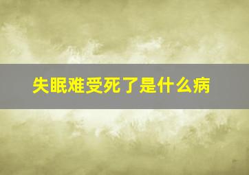 失眠难受死了是什么病