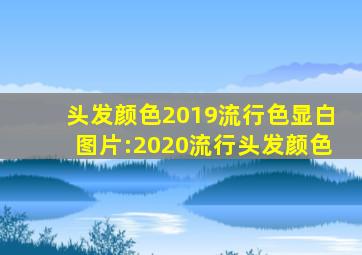 头发颜色2019流行色显白图片:2020流行头发颜色