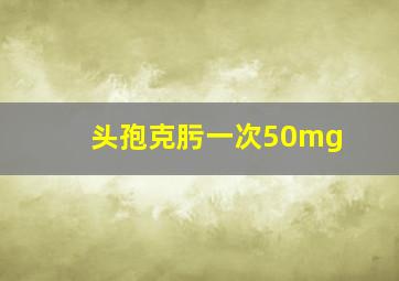 头孢克肟一次50mg