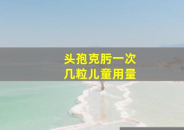 头孢克肟一次几粒儿童用量