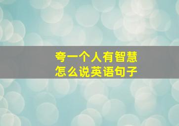 夸一个人有智慧怎么说英语句子