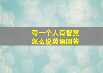 夸一个人有智慧怎么说英语回答