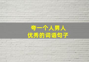 夸一个人男人优秀的词语句子