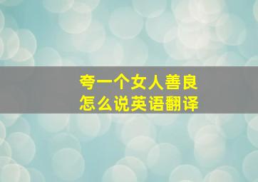 夸一个女人善良怎么说英语翻译