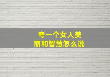 夸一个女人美丽和智慧怎么说