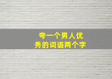 夸一个男人优秀的词语两个字