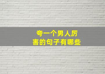 夸一个男人厉害的句子有哪些