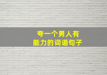 夸一个男人有能力的词语句子