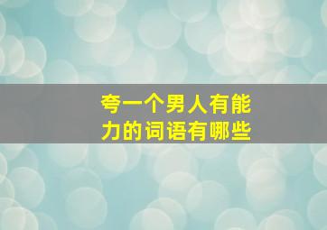 夸一个男人有能力的词语有哪些