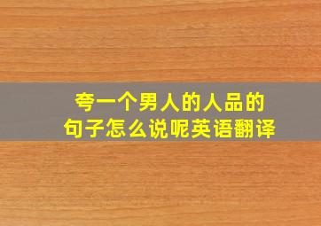 夸一个男人的人品的句子怎么说呢英语翻译