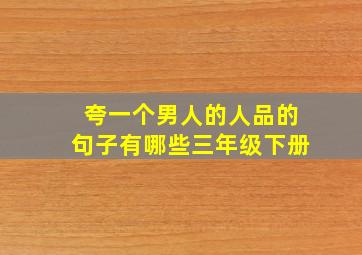 夸一个男人的人品的句子有哪些三年级下册