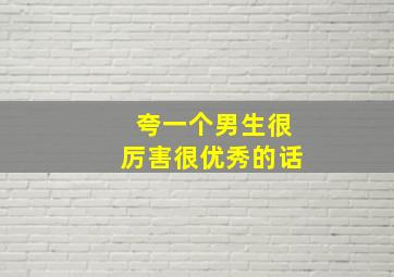 夸一个男生很厉害很优秀的话