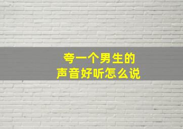 夸一个男生的声音好听怎么说