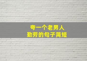 夸一个老男人勤劳的句子简短