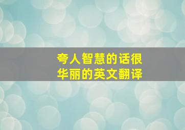 夸人智慧的话很华丽的英文翻译