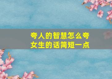 夸人的智慧怎么夸女生的话简短一点