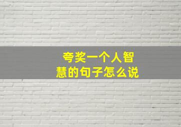 夸奖一个人智慧的句子怎么说