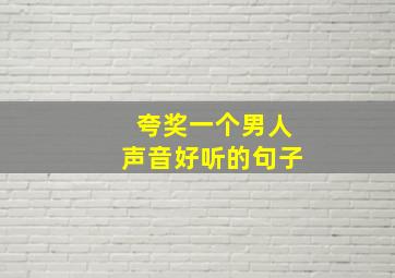 夸奖一个男人声音好听的句子