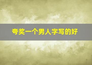 夸奖一个男人字写的好